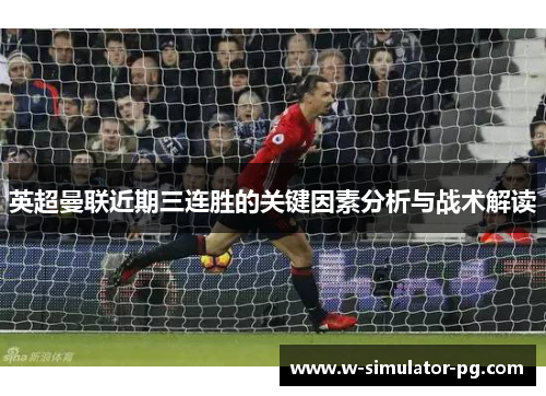 英超曼联近期三连胜的关键因素分析与战术解读 英超曼联近期三连胜的关键因素分析与战术解读