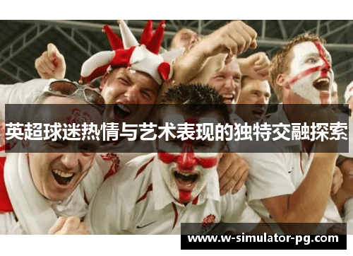 英超球迷热情与艺术表现的独特交融探索