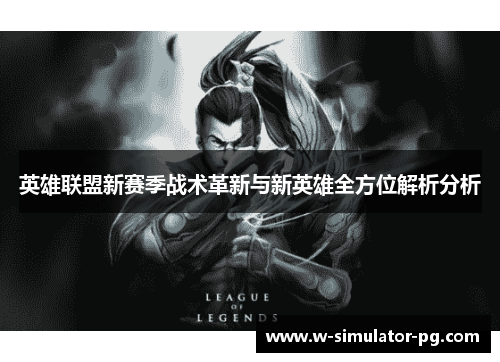 英雄联盟新赛季战术革新与新英雄全方位解析分析 英雄联盟新赛季战术革新与新英雄全方位解析分析