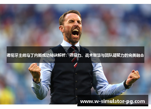 葡萄牙主帅马丁内斯成功秘诀解析:领导力、战术智慧与团队凝聚力的完美融合 葡萄牙主帅马丁内斯成功秘诀解析:领导力、战术智慧与团队凝聚力的完美融合