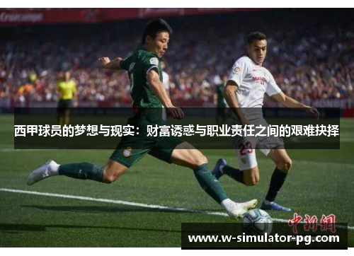 西甲球员的梦想与现实：财富诱惑与职业责任之间的艰难抉择