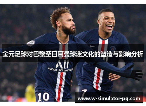 金元足球对巴黎圣日耳曼球迷文化的塑造与影响分析 金元足球对巴黎圣日耳曼球迷文化的塑造与影响分析