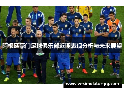 阿根廷豪门足球俱乐部近期表现分析与未来展望