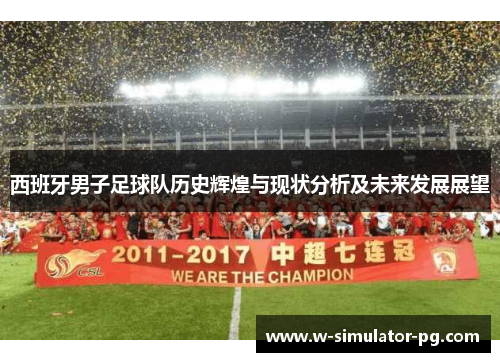 西班牙男子足球队历史辉煌与现状分析及未来发展展望