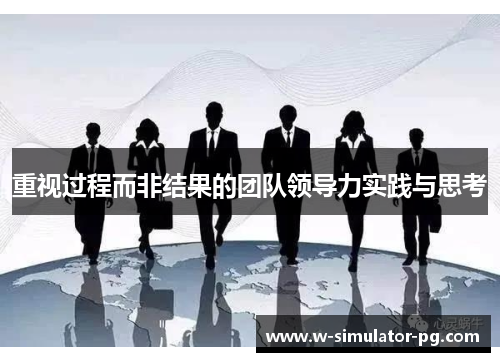重视过程而非结果的团队领导力实践与思考