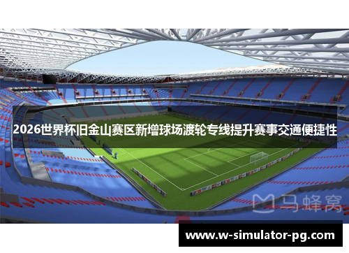 2026世界杯旧金山赛区新增球场渡轮专线提升赛事交通便捷性