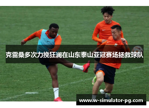 克雷桑多次力挽狂澜在山东泰山亚冠赛场拯救球队