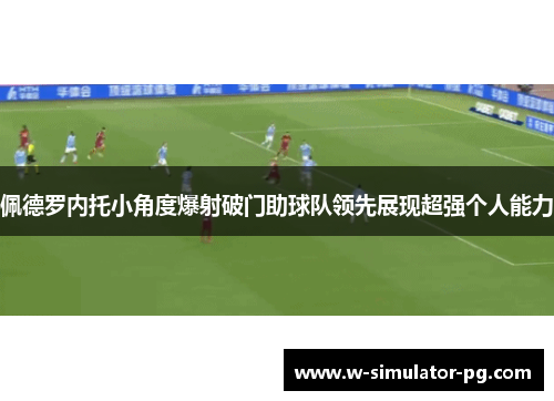 佩德罗内托小角度爆射破门助球队领先展现超强个人能力