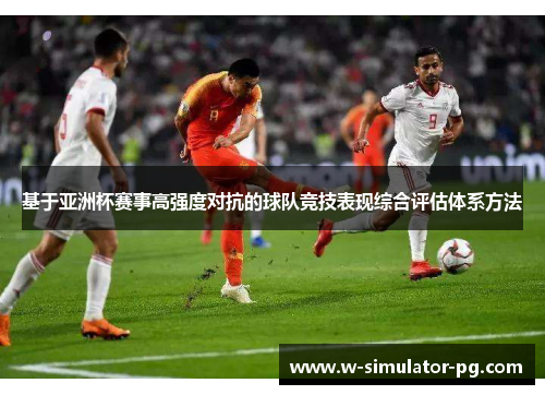 基于亚洲杯赛事高强度对抗的球队竞技表现综合评估体系方法