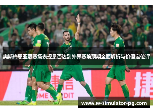 奥斯梅恩亚冠赛场表现是否达到外界赛前预期全面解析与价值定位评