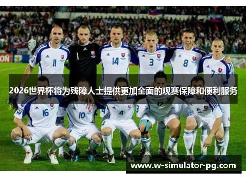 2026世界杯将为残障人士提供更加全面的观赛保障和便利服务