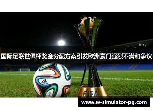 国际足联世俱杯奖金分配方案引发欧洲豪门强烈不满和争议 国际足联世俱杯奖金分配方案引发欧洲豪门强烈不满和争议